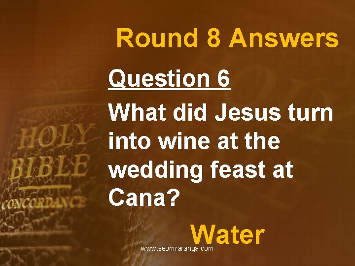 Round 8 Answers Question 6 What did Jesus turn into wine at the wedding