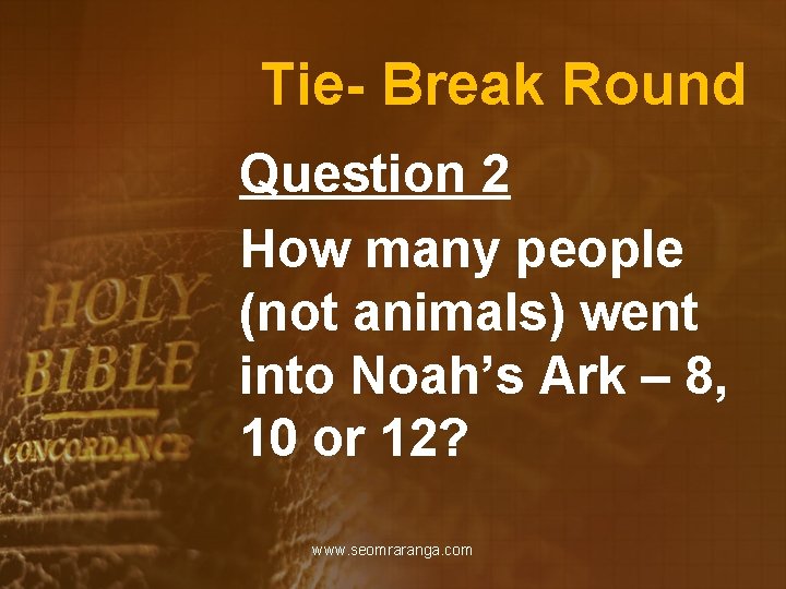 Tie- Break Round Question 2 How many people (not animals) went into Noah’s Ark