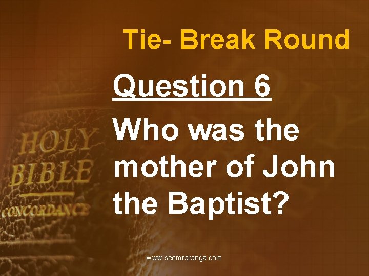 Tie- Break Round Question 6 Who was the mother of John the Baptist? www.