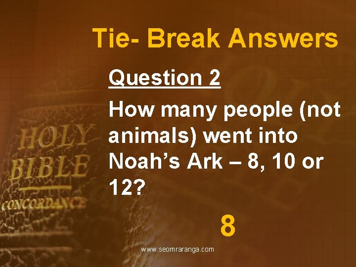 Tie- Break Answers Question 2 How many people (not animals) went into Noah’s Ark