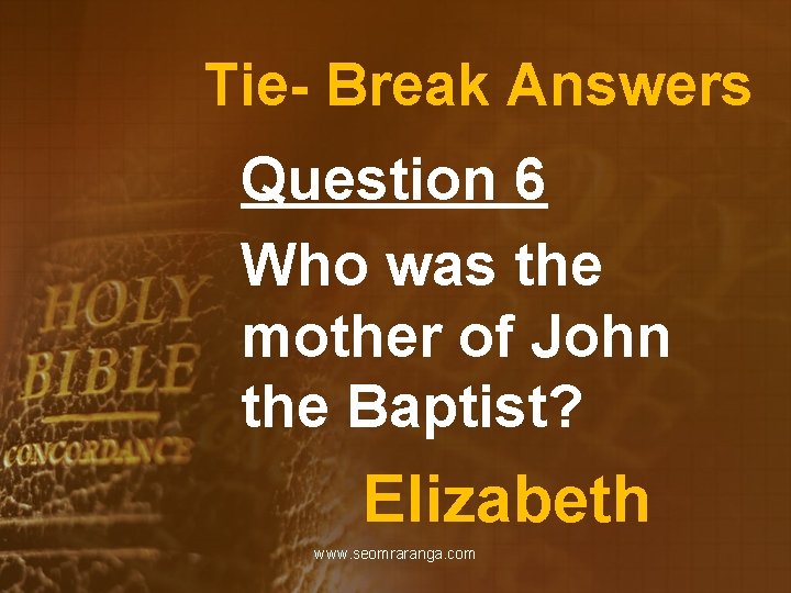 Tie- Break Answers Question 6 Who was the mother of John the Baptist? Elizabeth