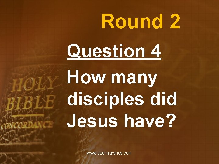 Round 2 Question 4 How many disciples did Jesus have? www. seomraranga. com 