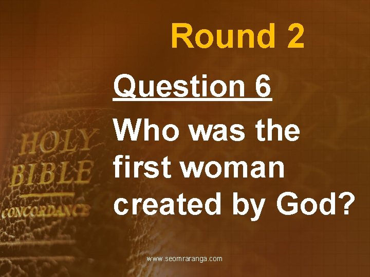 Round 2 Question 6 Who was the first woman created by God? www. seomraranga.