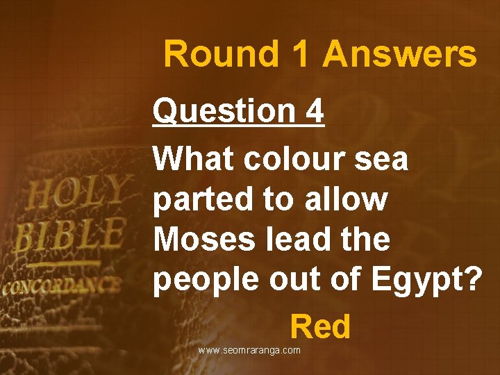 Round 1 Answers Question 4 What colour sea parted to allow Moses lead the