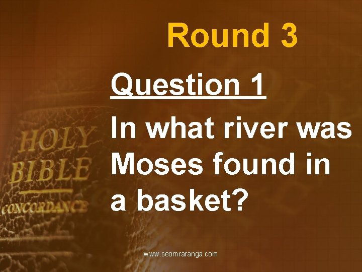 Round 3 Question 1 In what river was Moses found in a basket? www.