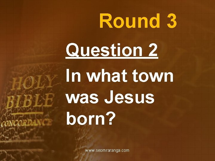 Round 3 Question 2 In what town was Jesus born? www. seomraranga. com 