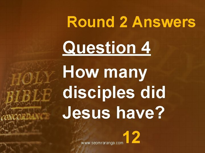 Round 2 Answers Question 4 How many disciples did Jesus have? 12 www. seomraranga.