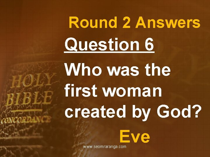 Round 2 Answers Question 6 Who was the first woman created by God? Eve