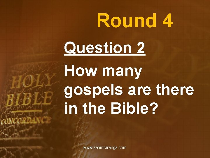 Round 4 Question 2 How many gospels are there in the Bible? www. seomraranga.