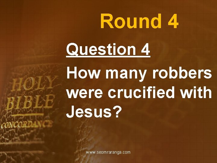 Round 4 Question 4 How many robbers were crucified with Jesus? www. seomraranga. com