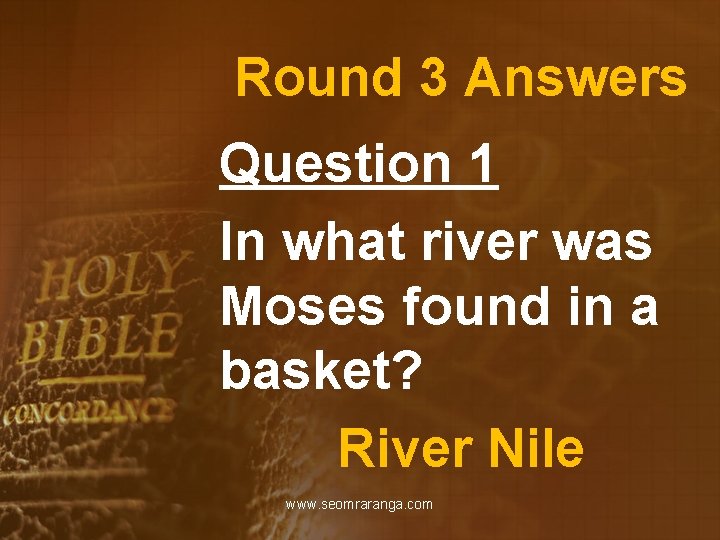 Round 3 Answers Question 1 In what river was Moses found in a basket?