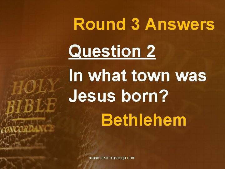 Round 3 Answers Question 2 In what town was Jesus born? Bethlehem www. seomraranga.