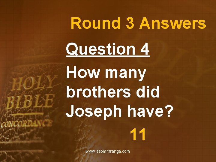 Round 3 Answers Question 4 How many brothers did Joseph have? 11 www. seomraranga.