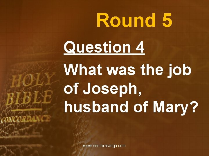 Round 5 Question 4 What was the job of Joseph, husband of Mary? www.