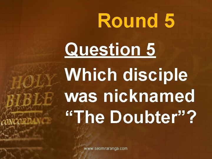 Round 5 Question 5 Which disciple was nicknamed “The Doubter”? www. seomraranga. com 