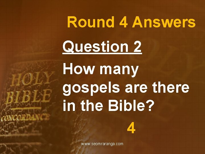 Round 4 Answers Question 2 How many gospels are there in the Bible? 4