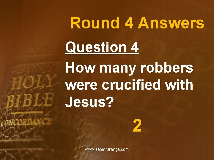 Round 4 Answers Question 4 How many robbers were crucified with Jesus? 2 www.