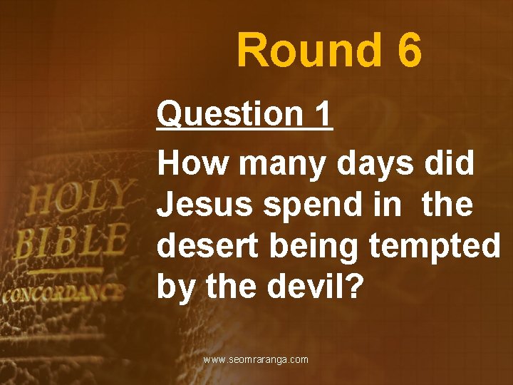Round 6 Question 1 How many days did Jesus spend in the desert being