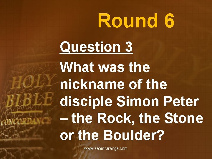 Round 6 Question 3 What was the nickname of the disciple Simon Peter –