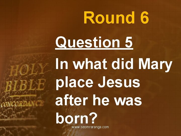 Round 6 Question 5 In what did Mary place Jesus after he was born?