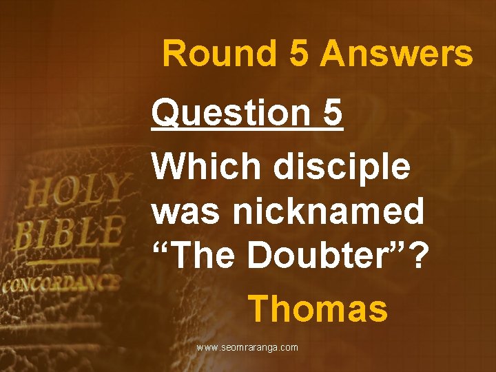 Round 5 Answers Question 5 Which disciple was nicknamed “The Doubter”? Thomas www. seomraranga.