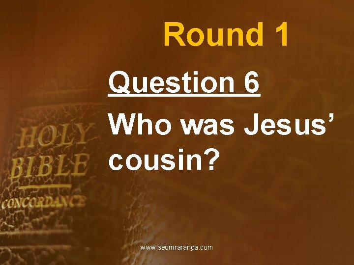 Round 1 Question 6 Who was Jesus’ cousin? www. seomraranga. com 