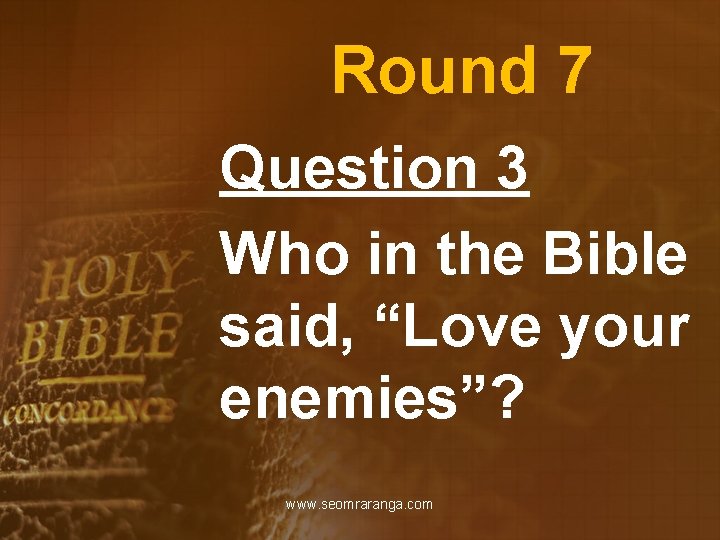 Round 7 Question 3 Who in the Bible said, “Love your enemies”? www. seomraranga.