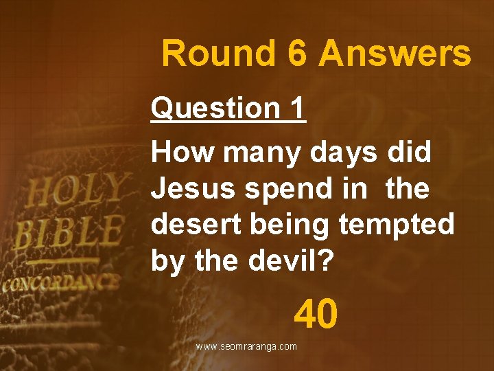 Round 6 Answers Question 1 How many days did Jesus spend in the desert