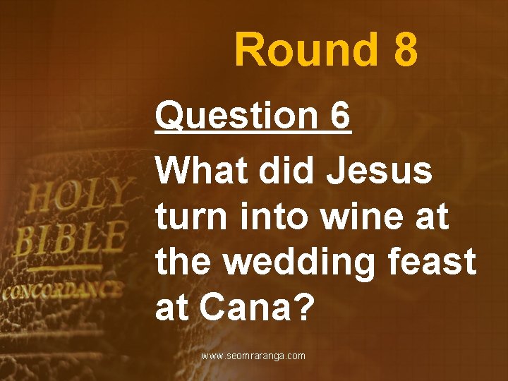 Round 8 Question 6 What did Jesus turn into wine at the wedding feast