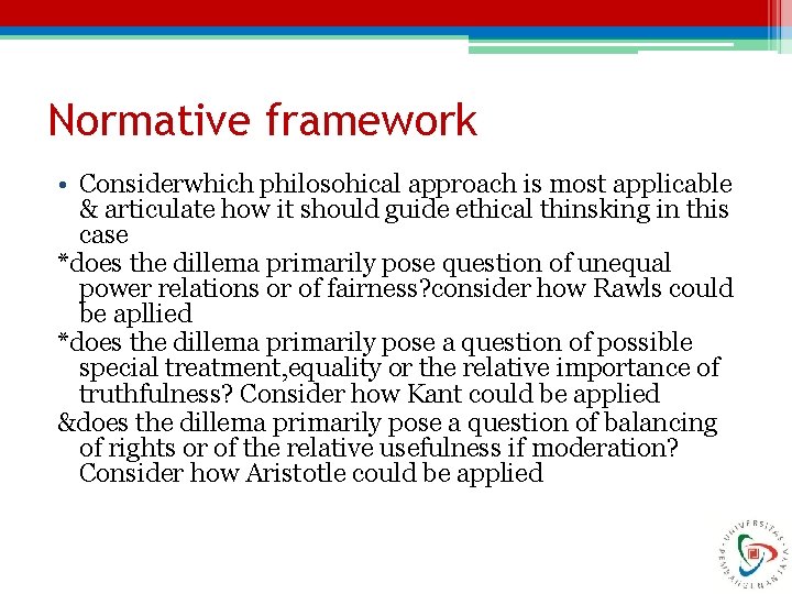 Normative framework • Considerwhich philosohical approach is most applicable & articulate how it should