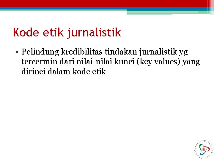 Kode etik jurnalistik • Pelindung kredibilitas tindakan jurnalistik yg tercermin dari nilai-nilai kunci (key