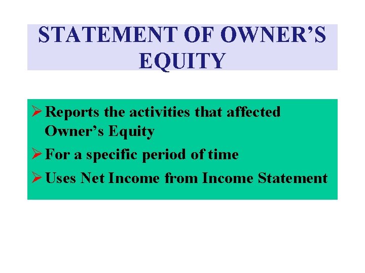 STATEMENT OF OWNER’S EQUITY Ø Reports the activities that affected Owner’s Equity Ø For