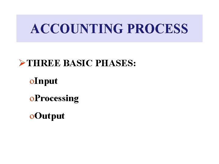 ACCOUNTING PROCESS ØTHREE BASIC PHASES: o. Input o. Processing o. Output 
