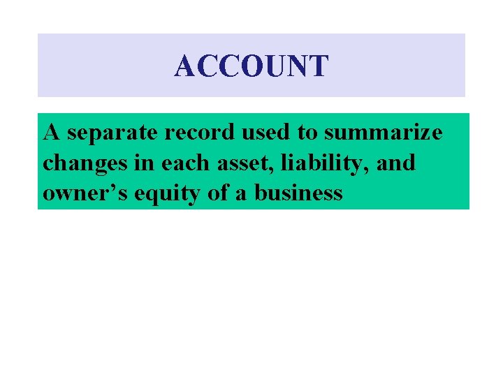 ACCOUNT A separate record used to summarize changes in each asset, liability, and owner’s