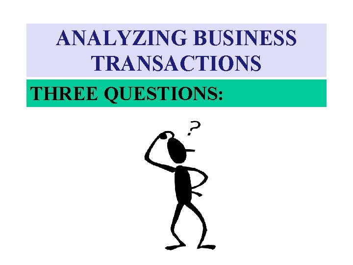 ANALYZING BUSINESS TRANSACTIONS THREE QUESTIONS: 
