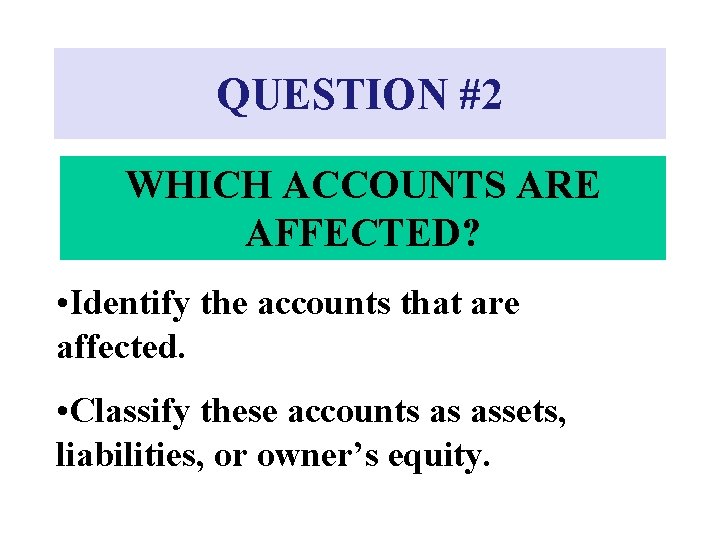 QUESTION #2 WHICH ACCOUNTS ARE AFFECTED? • Identify the accounts that are affected. •