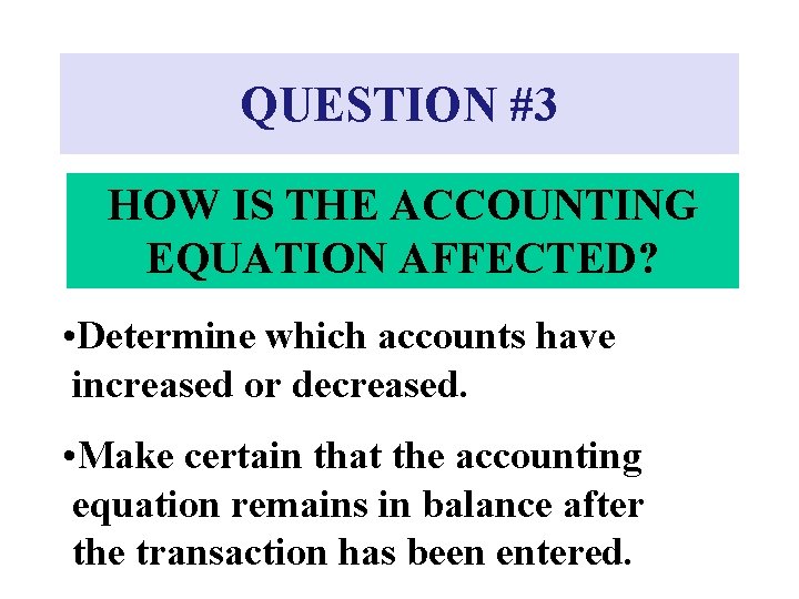 QUESTION #3 HOW IS THE ACCOUNTING EQUATION AFFECTED? • Determine which accounts have increased