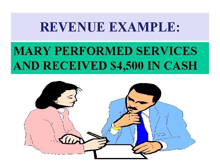 REVENUE EXAMPLE: MARY PERFORMED SERVICES AND RECEIVED $4, 500 IN CASH 