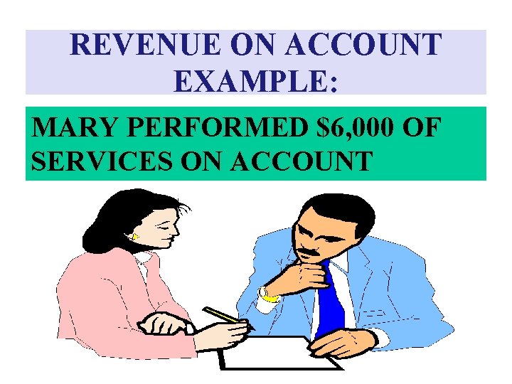 REVENUE ON ACCOUNT EXAMPLE: MARY PERFORMED $6, 000 OF SERVICES ON ACCOUNT 