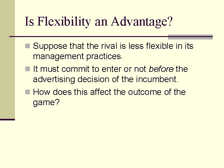 Is Flexibility an Advantage? n Suppose that the rival is less flexible in its