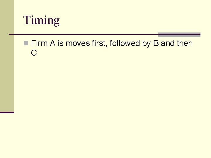 Timing n Firm A is moves first, followed by B and then C 