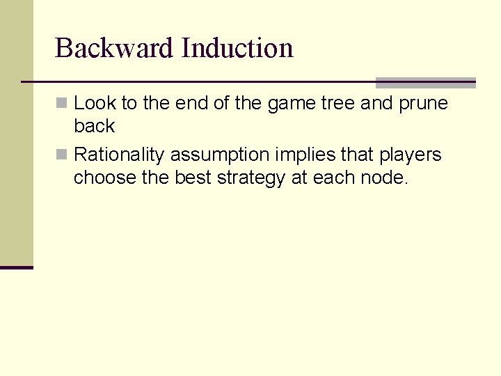 Backward Induction n Look to the end of the game tree and prune back