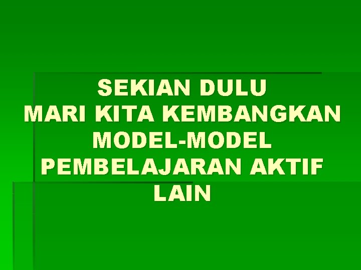 SEKIAN DULU MARI KITA KEMBANGKAN MODEL-MODEL PEMBELAJARAN AKTIF LAIN 