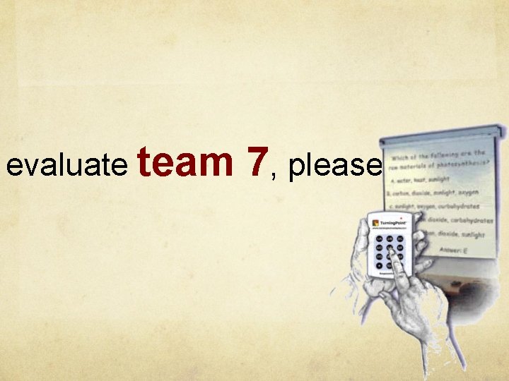 evaluate team 7, please ! 