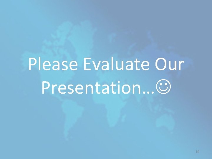 Please Evaluate Our Presentation… 19 