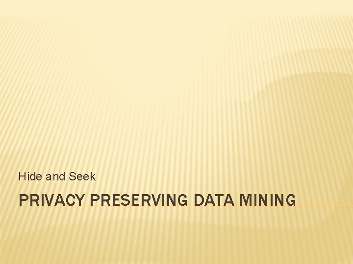 Hide and Seek PRIVACY PRESERVING DATA MINING 