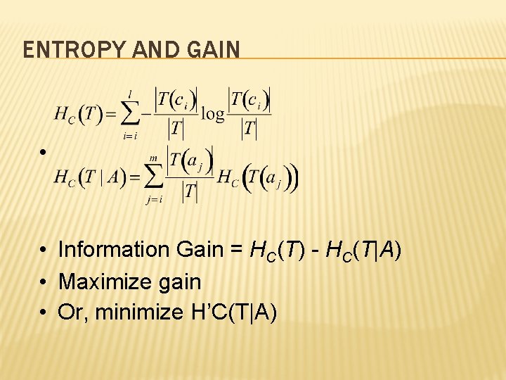 ENTROPY AND GAIN • • Information Gain = HC(T) - HC(T|A) • Maximize gain