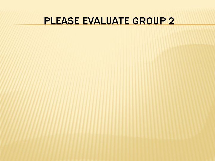 PLEASE EVALUATE GROUP 2 