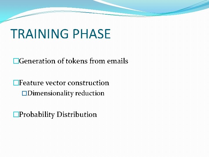 TRAINING PHASE �Generation of tokens from emails �Feature vector construction �Dimensionality reduction �Probability Distribution