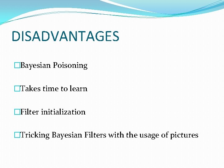 DISADVANTAGES �Bayesian Poisoning �Takes time to learn �Filter initialization �Tricking Bayesian Filters with the